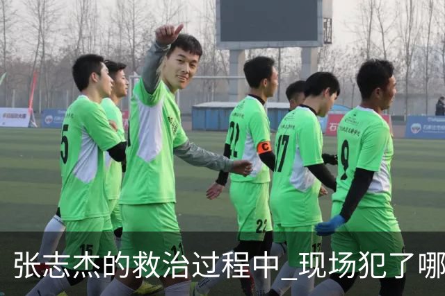 张志杰的救治过程中 现场犯了哪些错误