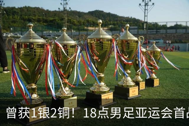 曾获1银2铜！18点男足亚运会首战 冲连续3届开门红 PK朝鲜或遇激战